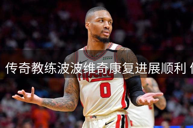 传奇教练波波维奇康复进展顺利 仍将助力马刺新赛季备战