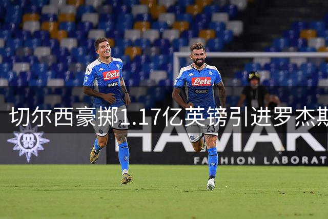 切尔西豪掷1.17亿英镑引进罗杰斯，加尔纳乔或转投维拉