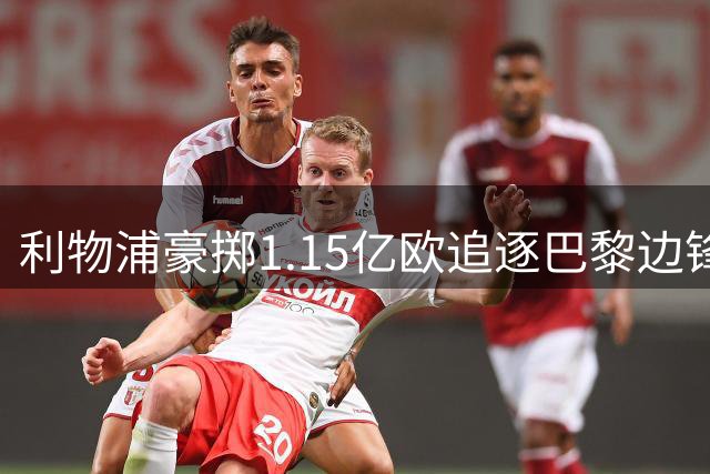 利物浦豪掷1.15亿欧追逐巴黎边锋 两将遭球队雪藏