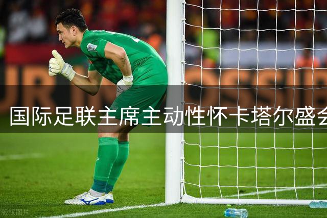 国际足联主席主动性怀卡塔尔盛会 一段视频燃起全球足球记忆