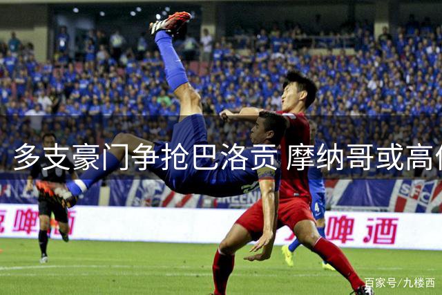 多支豪门争抢巴洛贡 摩纳哥或高价放人