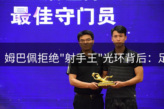 姆巴佩拒绝"射手王"光环背后：足球世界的数字狂欢与荣耀迷失