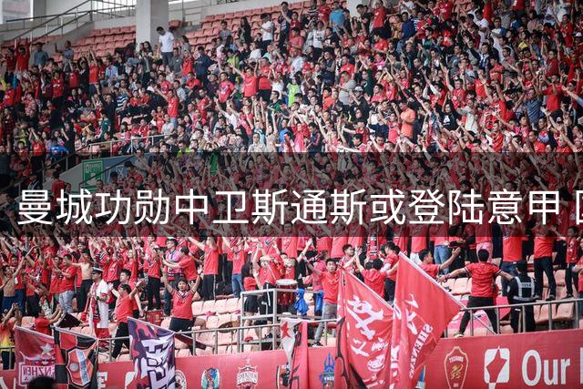 曼城功勋中卫斯通斯或登陆意甲 国米尤文展开免签争夺战