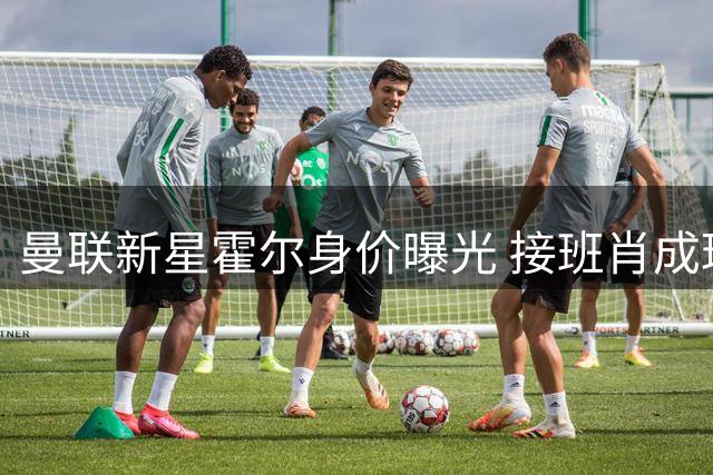 曼联新星霍尔身价曝光 接班肖成球队未来主力