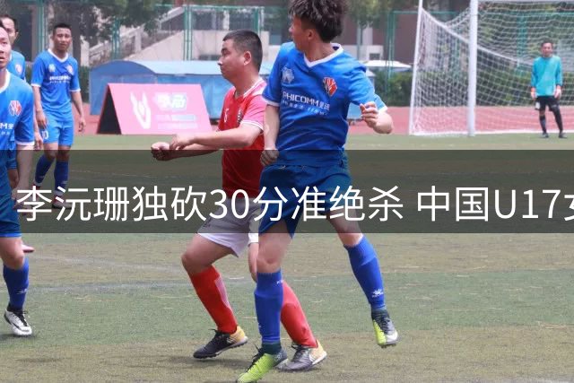 李沅珊独砍30分准绝杀 中国U17女篮险胜斯洛文尼亚挺进前六