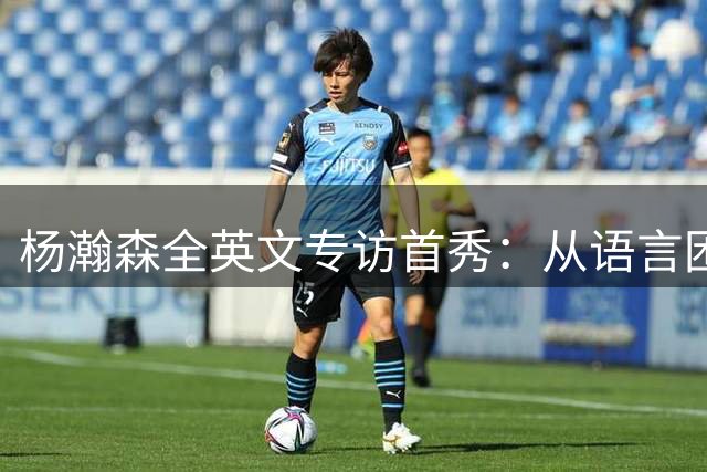 杨瀚森全英文专访首秀：从语言困境到NBA赛场自信蜕变