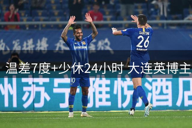 温差7度+少休24小时 大连英博主帅盛赞队员"用生命在战斗