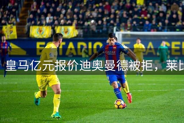 皇马亿元报价迪奥曼德被拒，莱比锡坚持更高要价