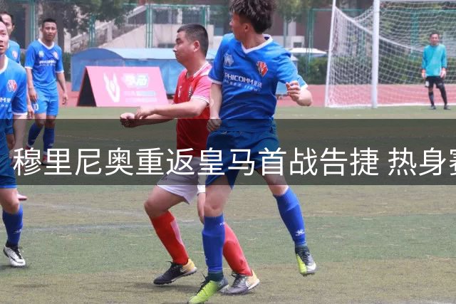 穆里尼奥重返皇马首战告捷 热身赛4-1横扫莱加内斯展露锋芒