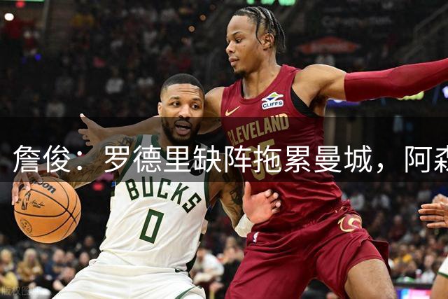 詹俊：罗德里缺阵拖累曼城，阿森纳强势问鼎社区盾