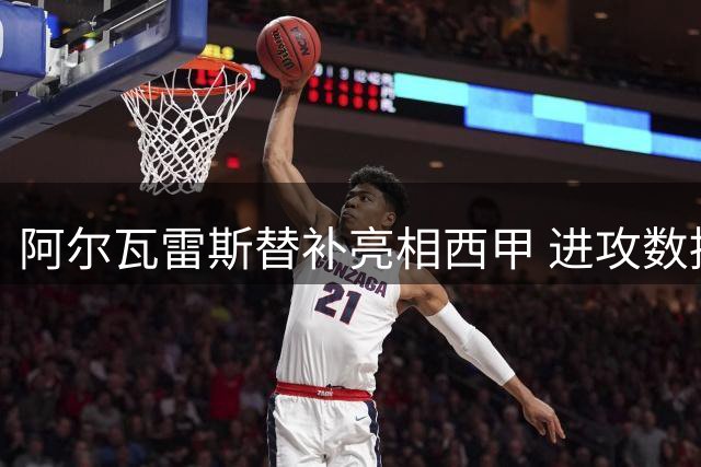 阿尔瓦雷斯替补亮相西甲 进攻数据表现平淡