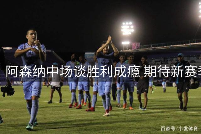 阿森纳中场谈胜利成瘾 期待新赛季挑战