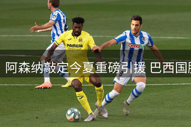 阿森纳敲定今夏重磅引援 巴西国脚吉马良斯即将登陆酋长球场
