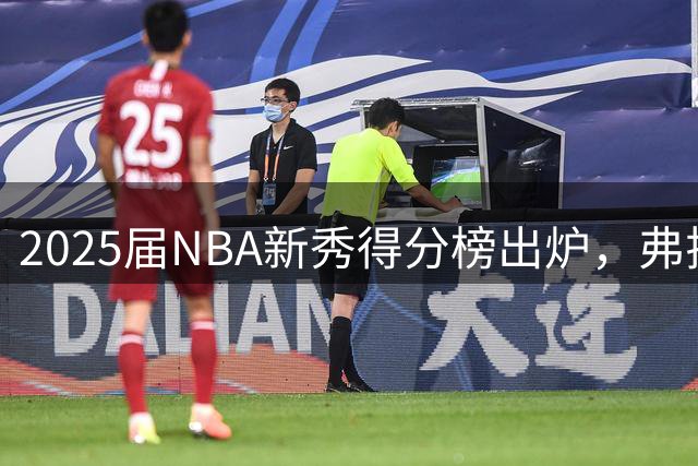 2025届NBA新秀得分榜出炉，弗拉格领跑