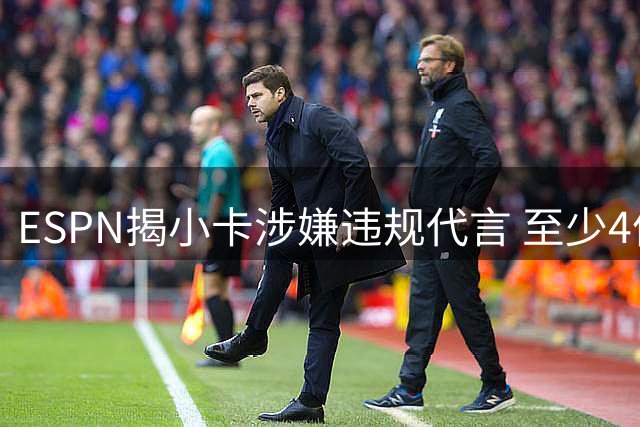 ESPN揭小卡涉嫌违规代言 至少4份合同受调查