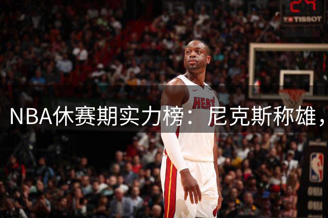 NBA休赛期实力榜：尼克斯称雄，三巨星新队仅一队入前五